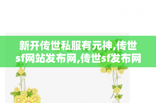 新开传世私服有元神,传世sf网站发布网,传世sf发布网,传世sf网站发布网