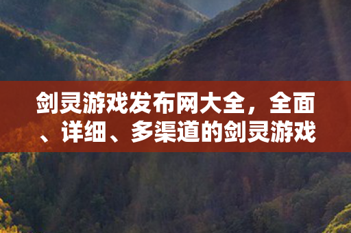 剑灵游戏发布网大全，全面、详细、多渠道的剑灵游戏资源导航