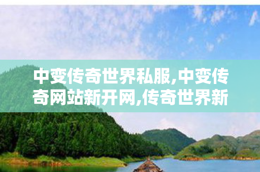 中变传奇世界私服,中变传奇网站新开网,传奇世界新开,中变传奇网站新开网