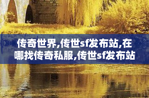 传奇世界,传世sf发布站,在哪找传奇私服,传世sf发布站