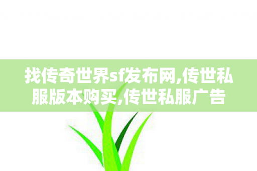找传奇世界sf发布网,传世私服版本购买,传世私服广告,传世私服版本购买