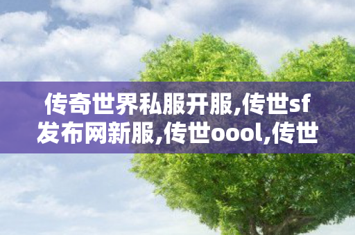 传奇世界私服开服,传世sf发布网新服,传世oool,传世sf发布网新服