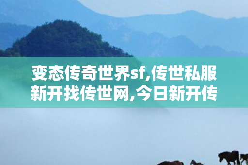 变态传奇世界sf,传世私服新开找传世网,今日新开传世私服,传世私服新开找传世网