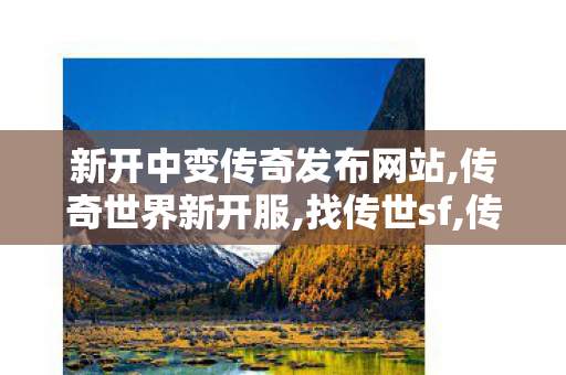 新开中变传奇发布网站,传奇世界新开服,找传世sf,传奇世界新开服