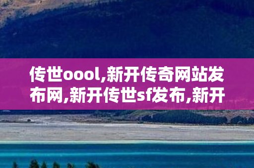 传世oool,新开传奇网站发布网,新开传世sf发布,新开传奇网站发布网