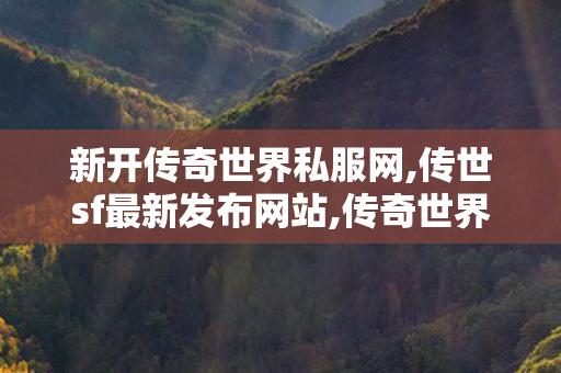 新开传奇世界私服网,传世sf最新发布网站,传奇世界客户端	找传世sf,传世sf最新发布网站