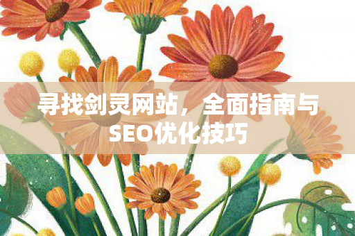 寻找剑灵网站，全面指南与SEO优化技巧