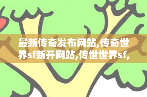 最新传奇发布网站,传奇世界sf新开网站,传世世界sf,传奇世界sf新开网站