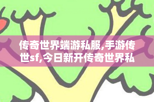 传奇世界端游私服,手游传世sf,今日新开传奇世界私服,手游传世sf