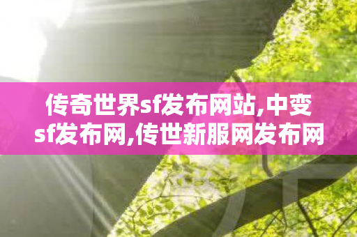 传奇世界sf发布网站,中变sf发布网,传世新服网发布网,中变sf发布网