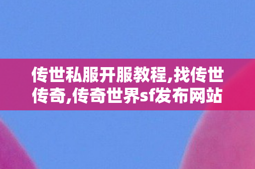 传世私服开服教程,找传世传奇,传奇世界sf发布网站,找传世传奇