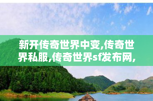 新开传奇世界中变,传奇世界私服,传奇世界sf发布网,刚开传奇世界私服,传奇世界私服,传奇世界sf发布网