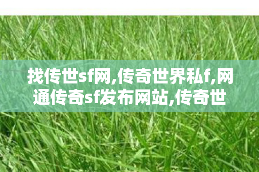 找传世sf网,传奇世界私f,网通传奇sf发布网站,传奇世界私f