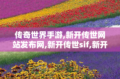 传奇世界手游,新开传世网站发布网,新开传世sif,新开传世网站发布网
