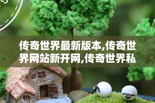 传奇世界最新版本,传奇世界网站新开网,传奇世界私服,传奇世界网站新开网