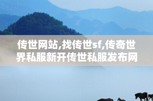 传世网站,找传世sf,传奇世界私服新开传世私服发布网,找传世sf
