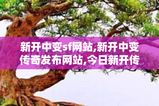 新开中变sf网站,新开中变传奇发布网站,今日新开传奇私发服网,新开中变传奇发布网站