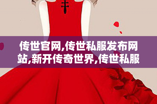 传世官网,传世私服发布网站,新开传奇世界,传世私服发布网站
