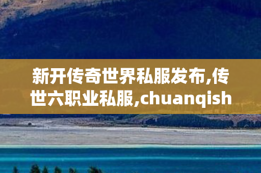 新开传奇世界私服发布,传世六职业私服,chuanqishijiesifu,传世六职业私服
