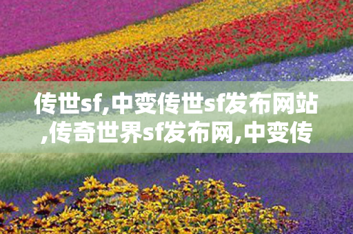 传世sf,中变传世sf发布网站,传奇世界sf发布网,中变传世sf发布网站