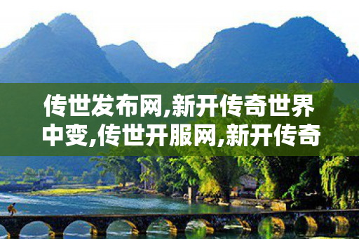 传世发布网,新开传奇世界中变,传世开服网,新开传奇世界中变
