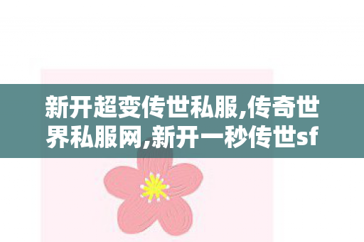 新开超变传世私服,传奇世界私服网,新开一秒传世sf网站,传奇世界私服网