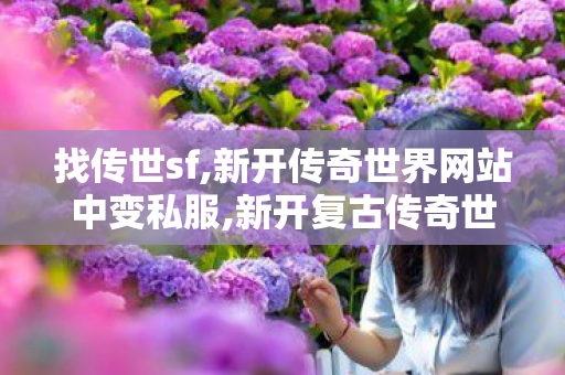 找传世sf,新开传奇世界网站中变私服,新开复古传奇世界私服,新开传奇世界网站中变私服