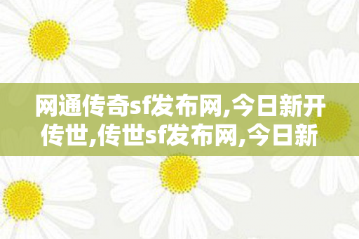 网通传奇sf发布网,今日新开传世,传世sf发布网,今日新开传世