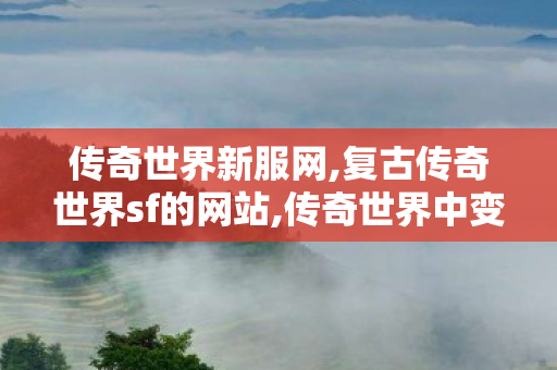 传奇世界新服网,复古传奇世界sf的网站,传奇世界中变发布网,复古传奇世界sf的网站