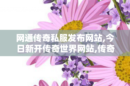 网通传奇私服发布网站,今日新开传奇世界网站,传奇世界私服,传奇世界sf发布网,今日新开传奇世界网站