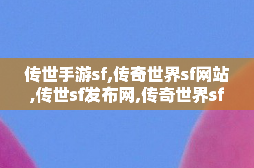 传世手游sf,传奇世界sf网站,传世sf发布网,传奇世界sf网站