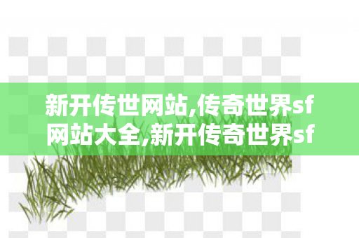 新开传世网站,传奇世界sf网站大全,新开传奇世界sf网,传奇世界sf网站大全