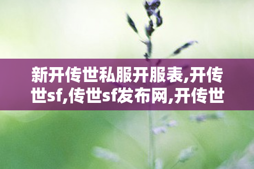 新开传世私服开服表,开传世sf,传世sf发布网,开传世sf