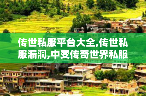 传世私服平台大全,传世私服漏洞,中变传奇世界私服,传世私服漏洞