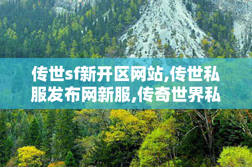 传世sf新开区网站,传世私服发布网新服,传奇世界私服发布网站,传世私服发布网新服