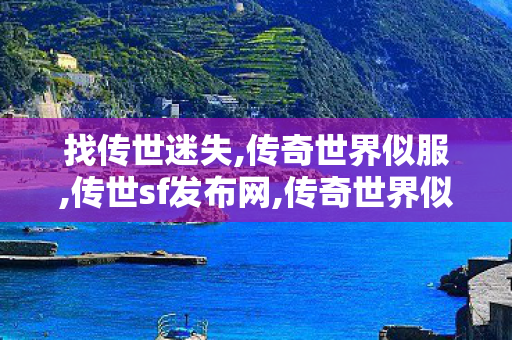 找传世迷失,传奇世界似服,传世sf发布网,传奇世界似服