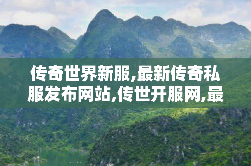 传奇世界新服,最新传奇私服发布网站,传世开服网,最新传奇私服发布网站