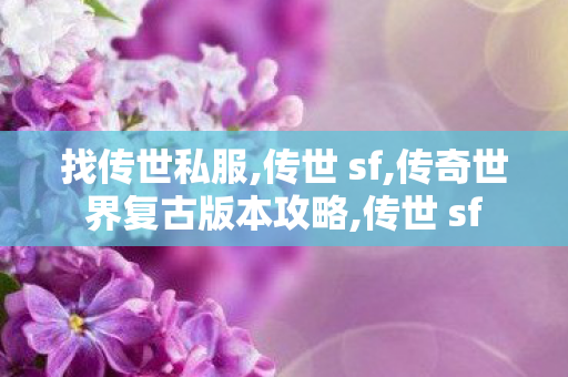 找传世私服,传世 sf,传奇世界复古版本攻略,传世 sf