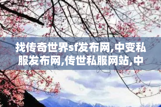 找传奇世界sf发布网,中变私服发布网,传世私服网站,中变私服发布网