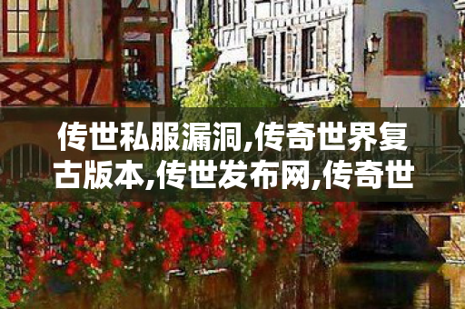 传世私服漏洞,传奇世界复古版本,传世发布网,传奇世界复古版本