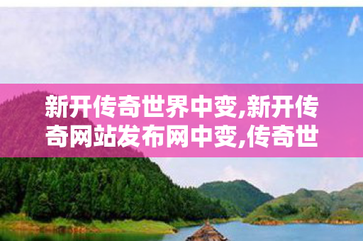 新开传奇世界中变,新开传奇网站发布网中变,传奇世界新服网发布网,新开传奇网站发布网中变