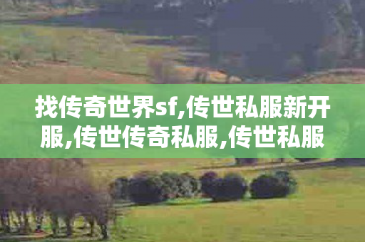 找传奇世界sf,传世私服新开服,传世传奇私服,传世私服新开服
