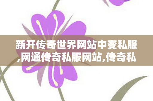 新开传奇世界网站中变私服,网通传奇私服网站,传奇私 服网站,网通传奇私服网站