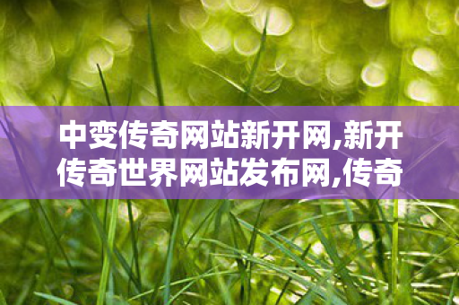 中变传奇网站新开网,新开传奇世界网站发布网,传奇世界网站新开网,新开传奇世界网站发布网