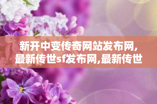 新开中变传奇网站发布网,最新传世sf发布网,最新传世私服,最新传世sf发布网