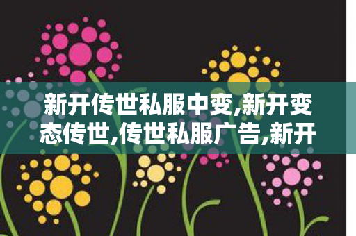新开传世私服中变,新开变态传世,传世私服广告,新开变态传世