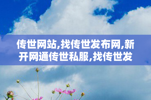 传世网站,找传世发布网,新开网通传世私服,找传世发布网