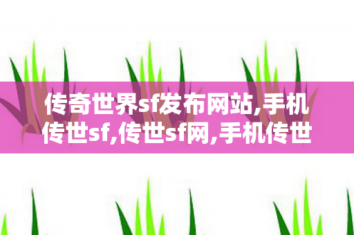 传奇世界sf发布网站,手机传世sf,传世sf网,手机传世sf