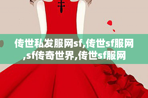 传世私发服网sf,传世sf服网,sf传奇世界,传世sf服网