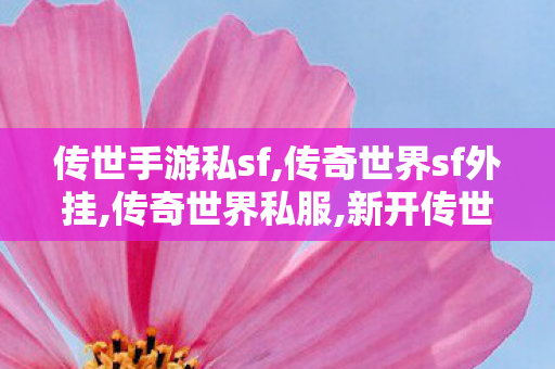 传世手游私sf,传奇世界sf外挂,传奇世界私服,新开传世sf网,传奇世界sf外挂